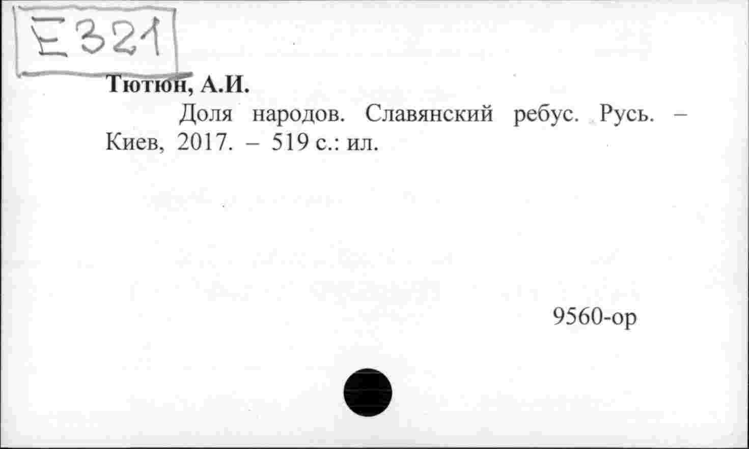 ﻿Доля народов. Славянский ребус. Русь. -Киев, 2017. - 519 с.: ил.
9560-ор